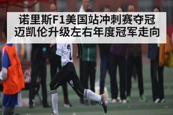 诺里斯F1美国站冲刺赛夺冠 迈凯伦升级左右年度冠军走向